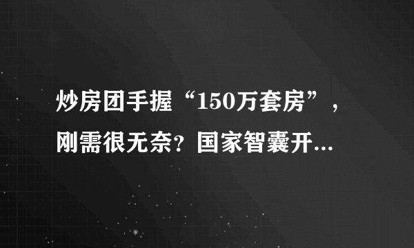 炒房团手握“150万套房”，刚需很无奈？国家智囊开“一剂猛药”