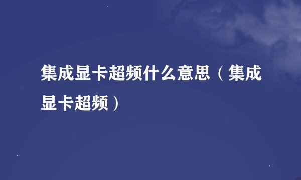 集成显卡超频什么意思（集成显卡超频）