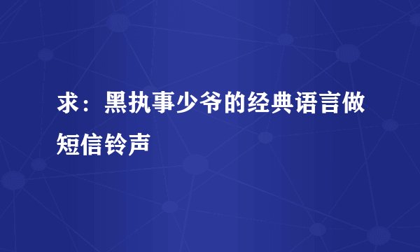 求：黑执事少爷的经典语言做短信铃声