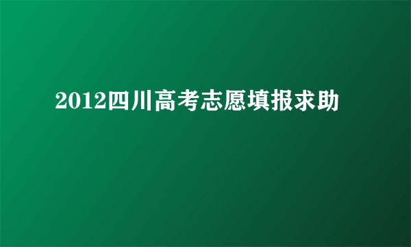2012四川高考志愿填报求助
