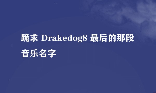 跪求 Drakedog8 最后的那段音乐名字
