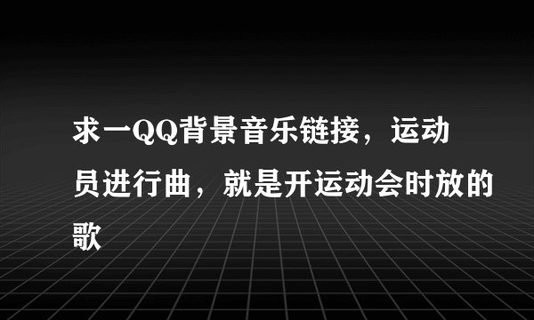 求一QQ背景音乐链接，运动员进行曲，就是开运动会时放的歌