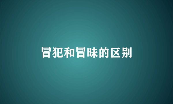冒犯和冒昧的区别