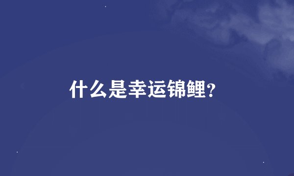 什么是幸运锦鲤？