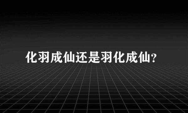 化羽成仙还是羽化成仙？
