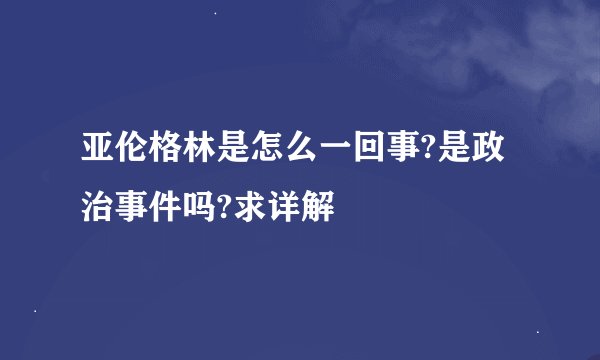 亚伦格林是怎么一回事?是政治事件吗?求详解