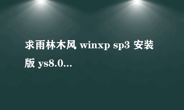 求雨林木风 winxp sp3 安装版 ys8.0安装方法