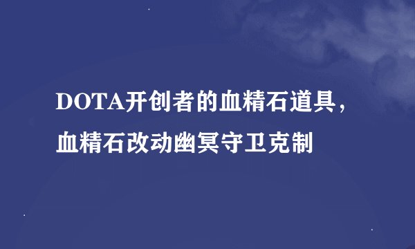 DOTA开创者的血精石道具，血精石改动幽冥守卫克制