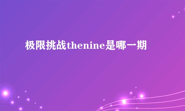 极限挑战thenine是哪一期