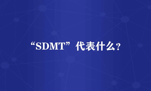 “SDMT”代表什么？