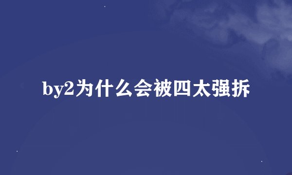 by2为什么会被四太强拆