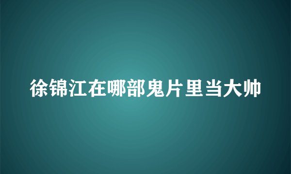 徐锦江在哪部鬼片里当大帅