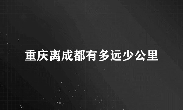 重庆离成都有多远少公里