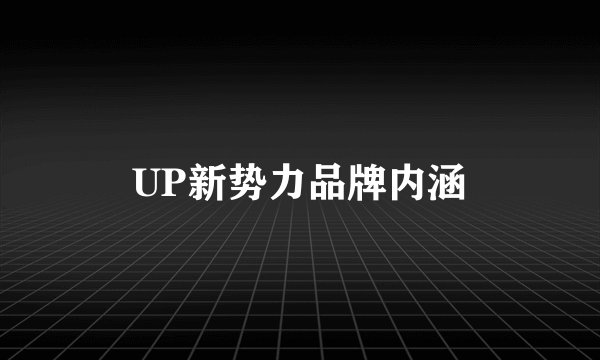 UP新势力品牌内涵