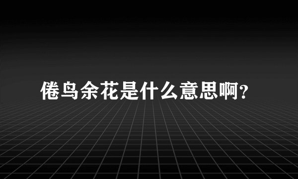 倦鸟余花是什么意思啊？