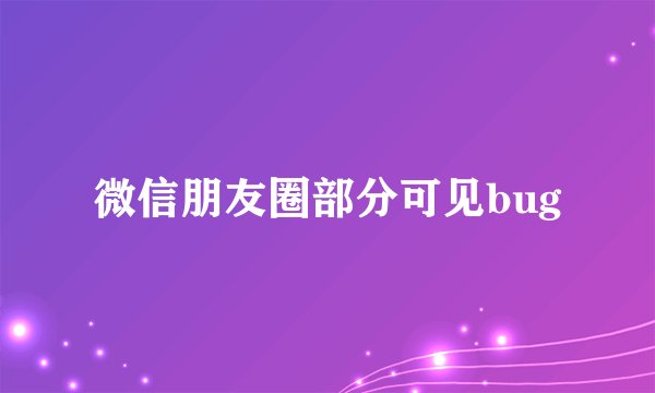 微信朋友圈部分可见bug