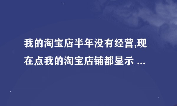 我的淘宝店半年没有经营,现在点我的淘宝店铺都显示 没有找到相应的店铺信息 这是怎么回事啊,是被关了吗?