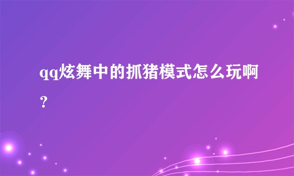 qq炫舞中的抓猪模式怎么玩啊？