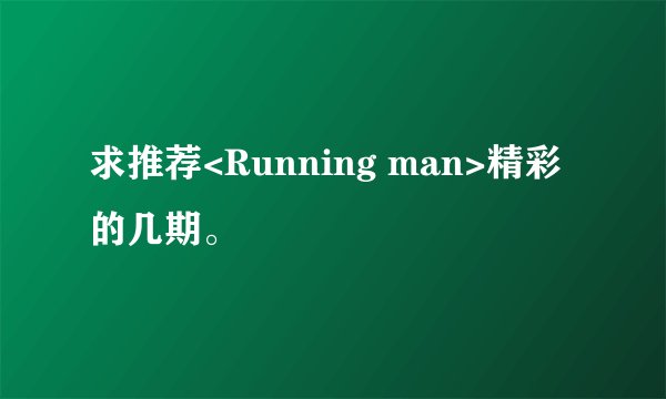 求推荐<Running man>精彩的几期。