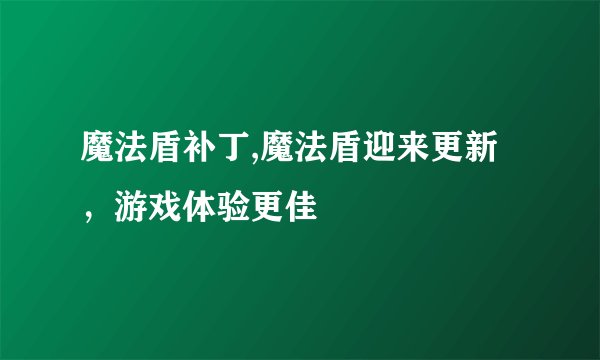 魔法盾补丁,魔法盾迎来更新，游戏体验更佳