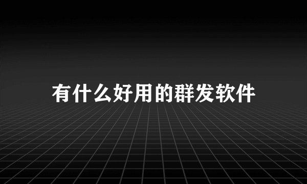 有什么好用的群发软件