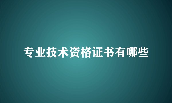 专业技术资格证书有哪些