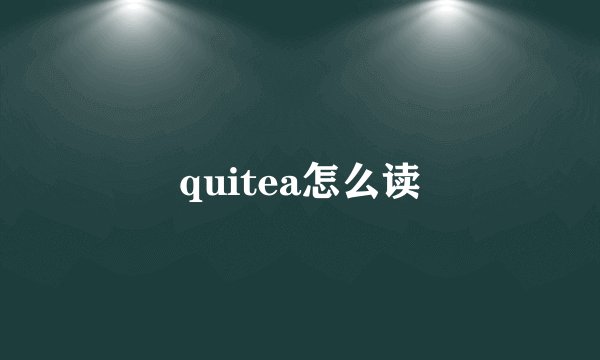 quitea怎么读