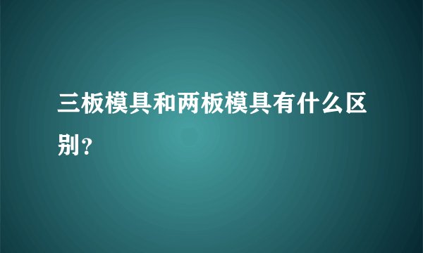 三板模具和两板模具有什么区别？