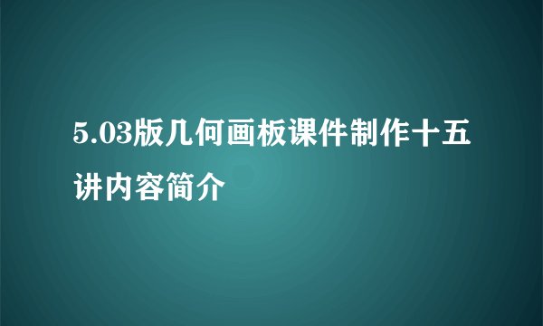 5.03版几何画板课件制作十五讲内容简介