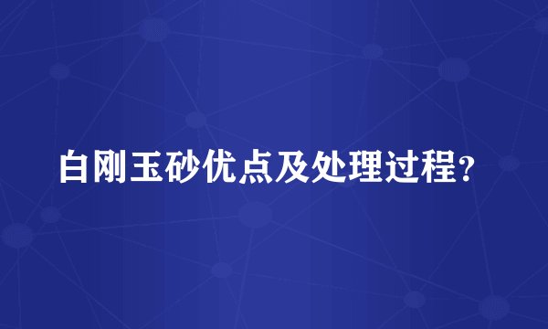 白刚玉砂优点及处理过程？