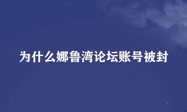 为什么娜鲁湾论坛账号被封
