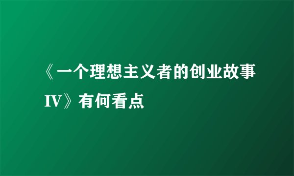 《一个理想主义者的创业故事 IV》有何看点