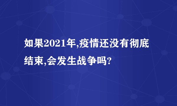 如果2021年,疫情还没有彻底结束,会发生战争吗?