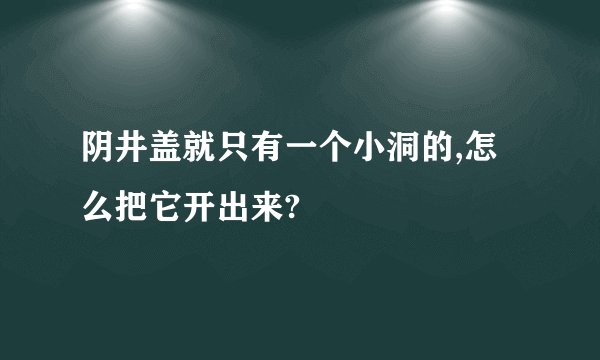 阴井盖就只有一个小洞的,怎么把它开出来?