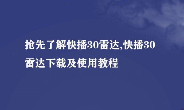 抢先了解快播30雷达,快播30雷达下载及使用教程