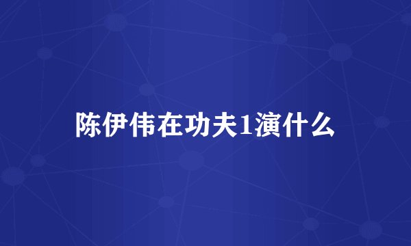 陈伊伟在功夫1演什么