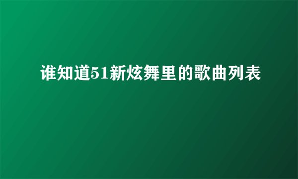谁知道51新炫舞里的歌曲列表