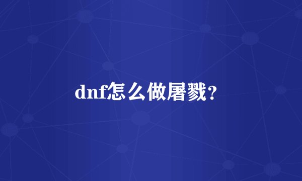 dnf怎么做屠戮？