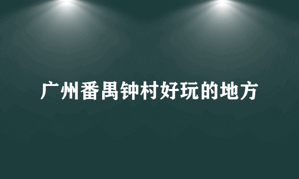 广州番禺钟村好玩的地方