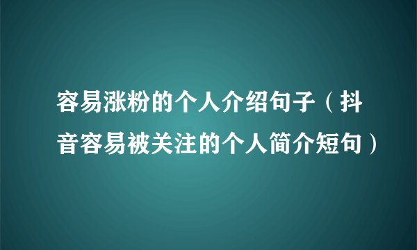 容易涨粉的个人介绍句子（抖音容易被关注的个人简介短句）