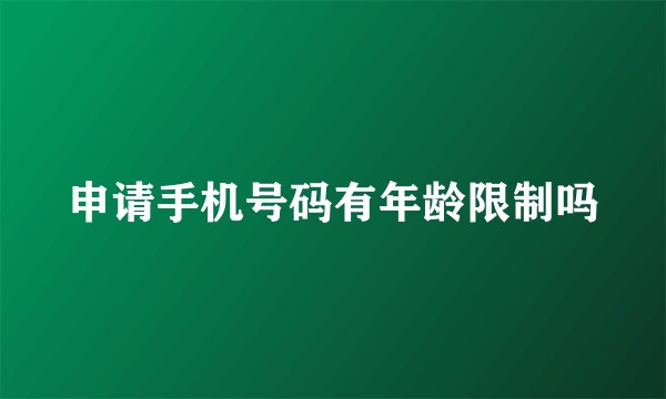 申请手机号码有年龄限制吗