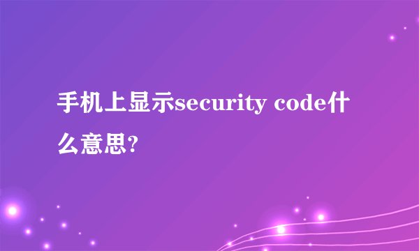 手机上显示security code什么意思?