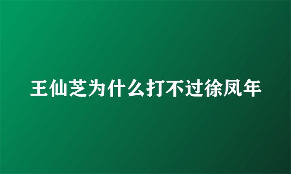 王仙芝为什么打不过徐凤年