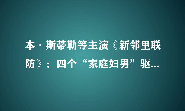 本·斯蒂勒等主演《新邻里联防》：四个“家庭妇男”驱逐外星人