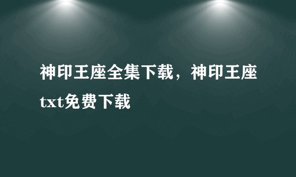 神印王座全集下载，神印王座txt免费下载