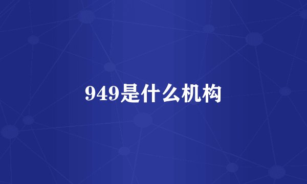 949是什么机构