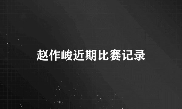 赵作峻近期比赛记录