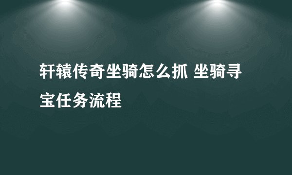 轩辕传奇坐骑怎么抓 坐骑寻宝任务流程