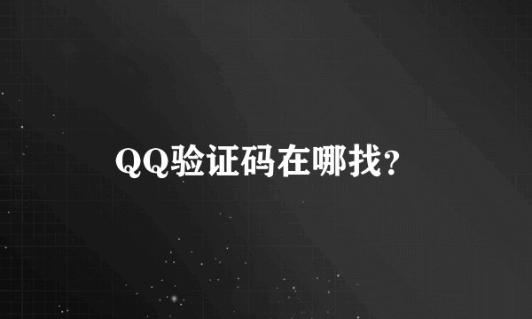 QQ验证码在哪找？