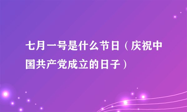 七月一号是什么节日（庆祝中国共产党成立的日子）